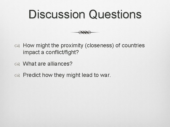 Discussion Questions How might the proximity (closeness) of countries impact a conflict/fight? What are