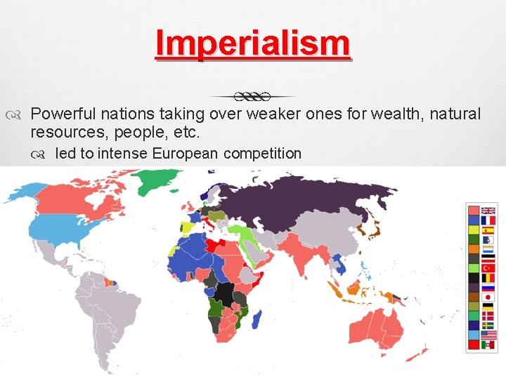 Imperialism Powerful nations taking over weaker ones for wealth, natural resources, people, etc. led