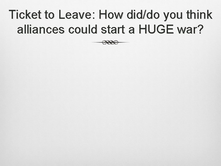 Ticket to Leave: How did/do you think alliances could start a HUGE war? 