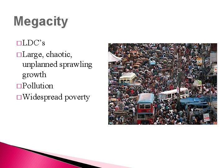 Megacity � LDC’s � Large, chaotic, unplanned sprawling growth � Pollution � Widespread poverty