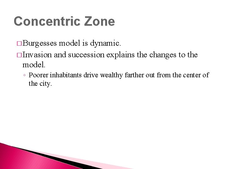 Concentric Zone � Burgesses model is dynamic. � Invasion and succession explains the changes
