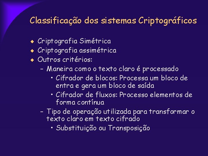 Classificação dos sistemas Criptográficos Criptografia Simétrica Criptografia assimétrica Outros critérios: – Maneira como o