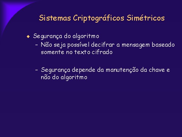 Sistemas Criptográficos Simétricos Segurança do algoritmo – Não seja possível decifrar a mensagem baseado