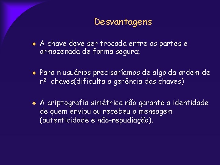 Desvantagens A chave deve ser trocada entre as partes e armazenada de forma segura;