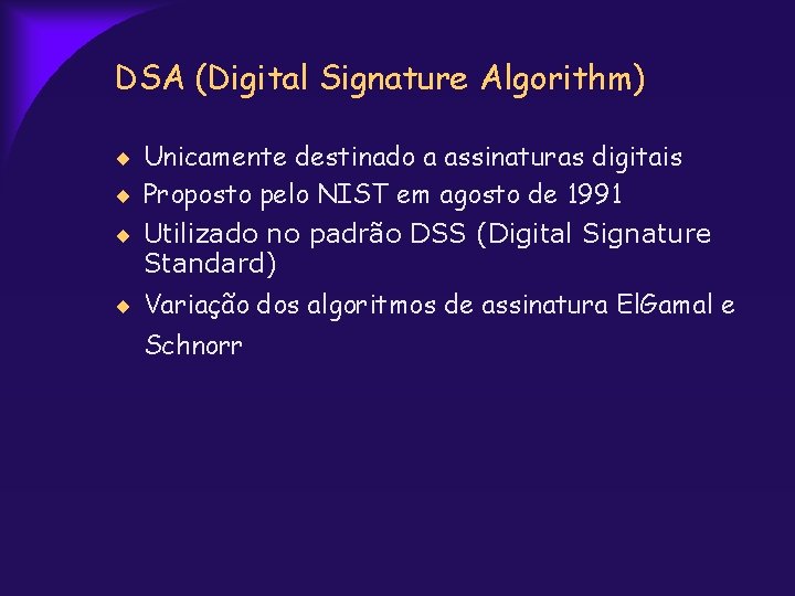 DSA (Digital Signature Algorithm) Unicamente destinado a assinaturas digitais Proposto pelo NIST em agosto