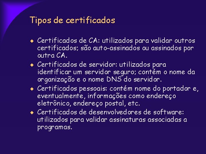 Tipos de certificados Certificados de CA: utilizados para validar outros certificados; são auto-assinados ou