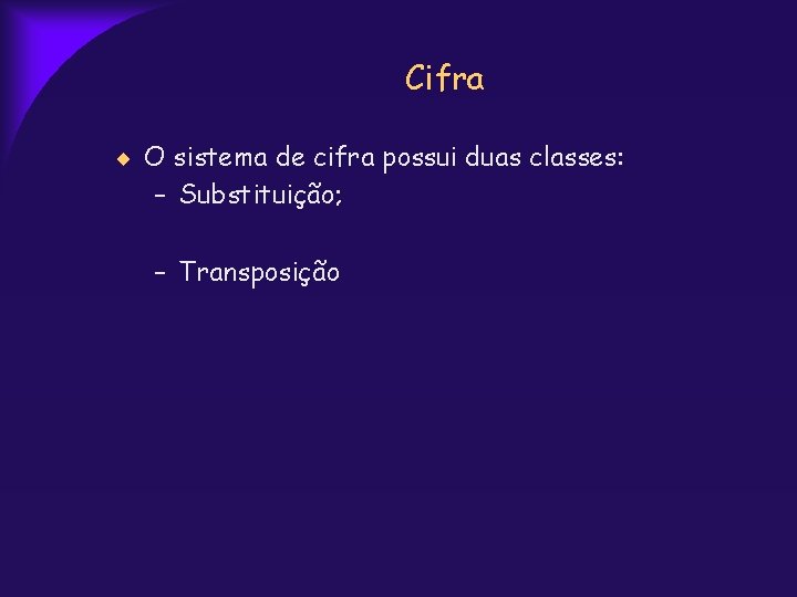 Cifra O sistema de cifra possui duas classes: – Substituição; – Transposição 