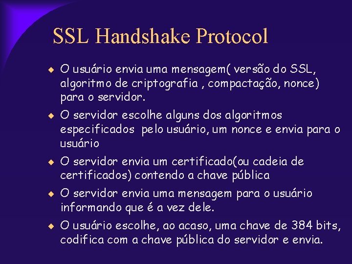 SSL Handshake Protocol O usuário envia uma mensagem( versão do SSL, algoritmo de criptografia