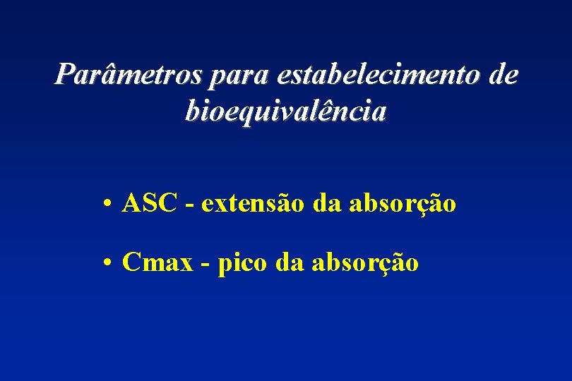 Parâmetros para estabelecimento de bioequivalência • ASC - extensão da absorção • Cmax -