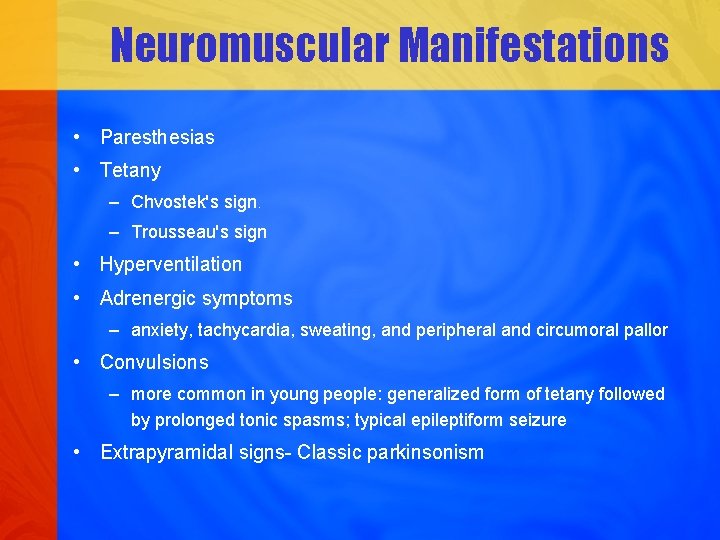 Neuromuscular Manifestations • Paresthesias • Tetany – Chvostek's sign. – Trousseau's sign • Hyperventilation