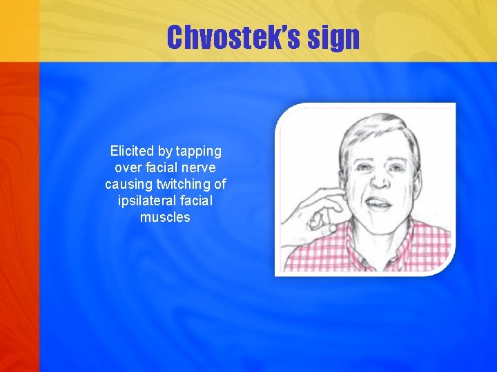 Chvostek’s sign Elicited by tapping over facial nerve causing twitching of ipsilateral facial muscles