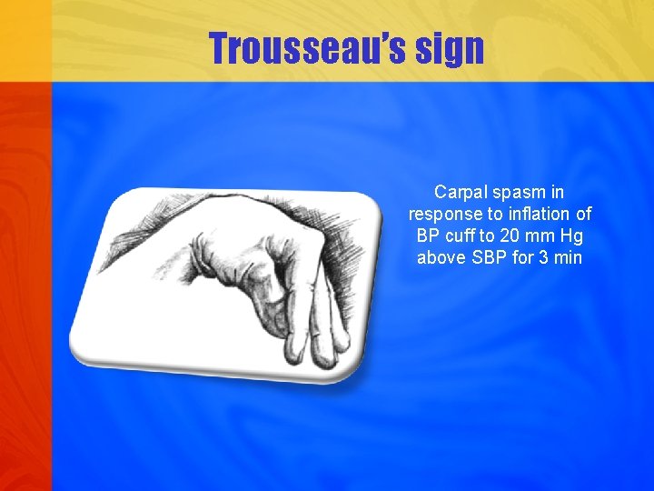 Trousseau’s sign Carpal spasm in response to inflation of BP cuff to 20 mm