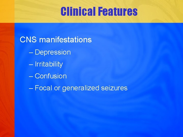 Clinical Features CNS manifestations – Depression – Irritability – Confusion – Focal or generalized