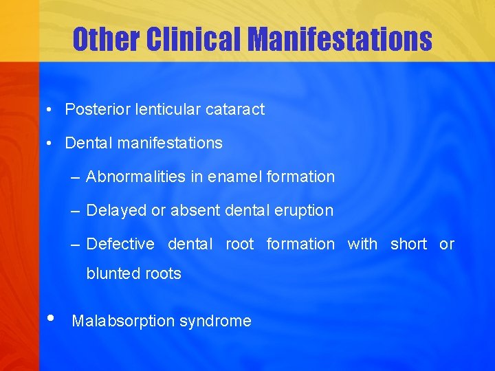 Other Clinical Manifestations • Posterior lenticular cataract • Dental manifestations – Abnormalities in enamel