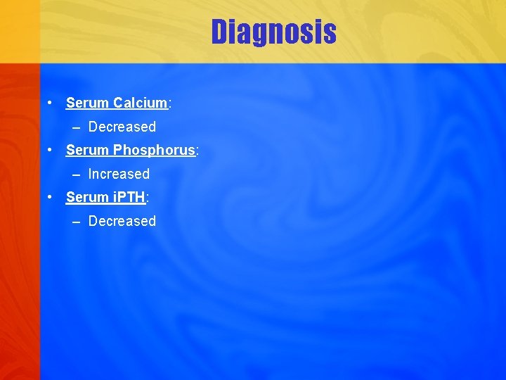 Diagnosis • Serum Calcium: – Decreased • Serum Phosphorus: – Increased • Serum i.