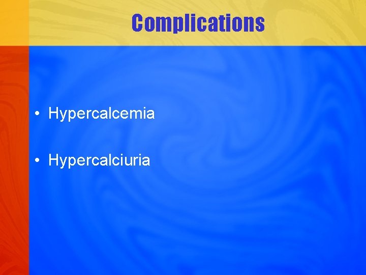 Complications • Hypercalcemia • Hypercalciuria 