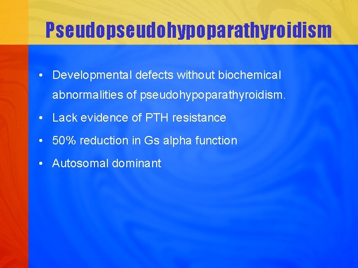 Pseudopseudohypoparathyroidism • Developmental defects without biochemical abnormalities of pseudohypoparathyroidism. • Lack evidence of PTH