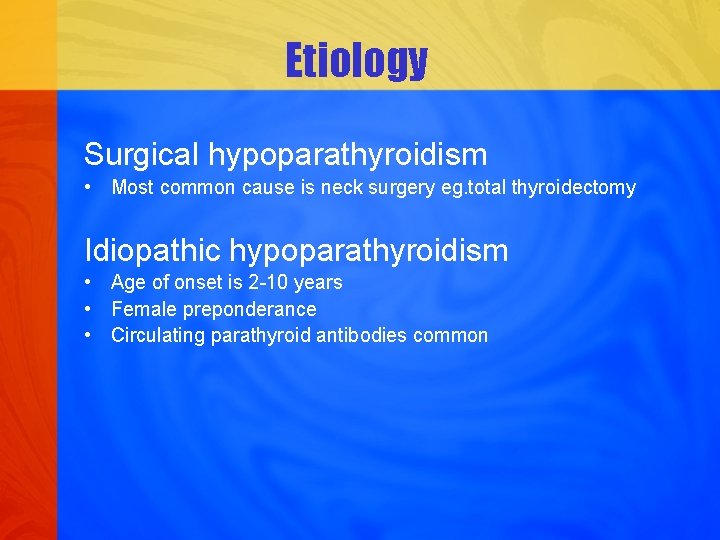 Etiology Surgical hypoparathyroidism • Most common cause is neck surgery eg. total thyroidectomy Idiopathic