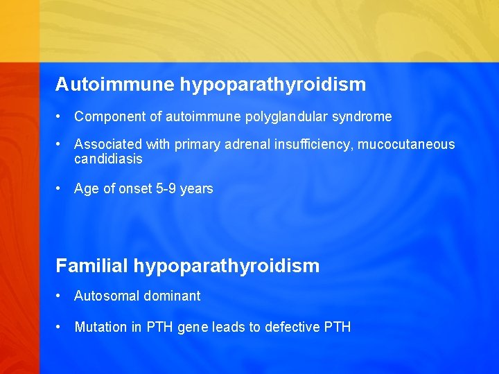 Autoimmune hypoparathyroidism • Component of autoimmune polyglandular syndrome • Associated with primary adrenal insufficiency,
