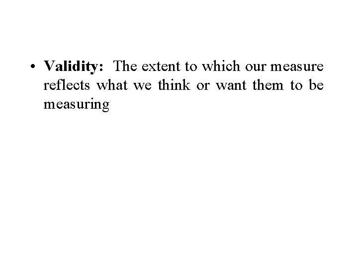  • Validity: The extent to which our measure reflects what we think or