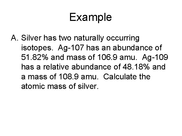 Example A. Silver has two naturally occurring isotopes. Ag-107 has an abundance of 51.