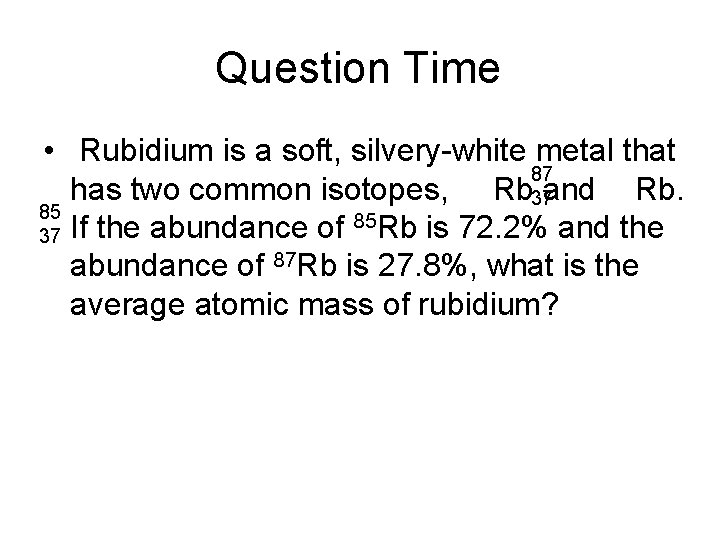 Question Time • Rubidium is a soft, silvery-white metal that 87 has two common