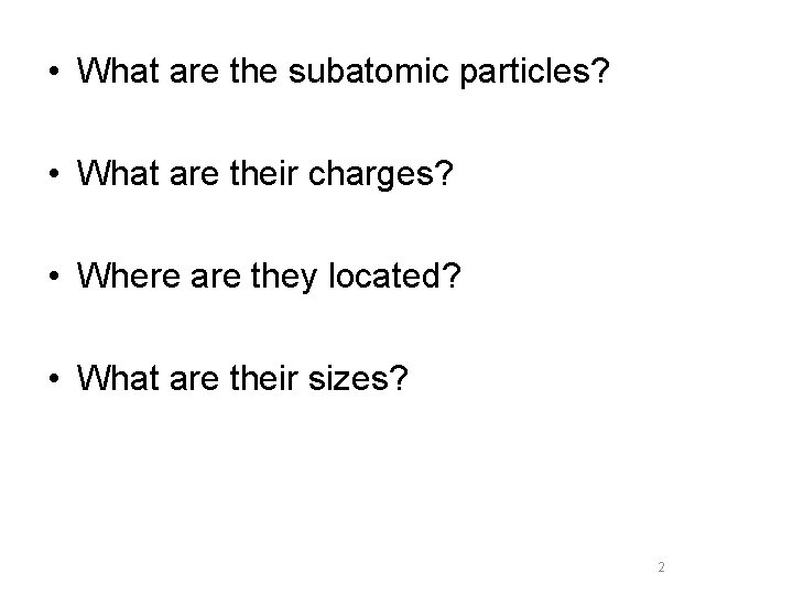  • What are the subatomic particles? • What are their charges? • Where