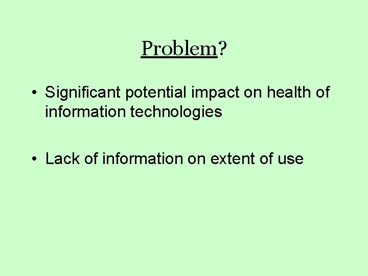Problem? • Significant potential impact on health of information technologies • Lack of information