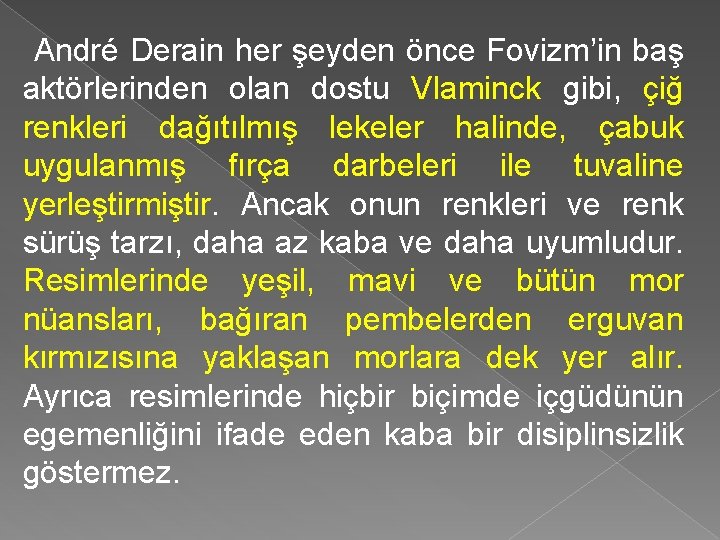 André Derain her şeyden önce Fovizm’in baş aktörlerinden olan dostu Vlaminck gibi, çiğ renkleri