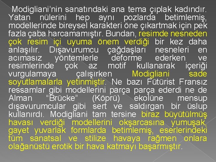 Modigliani’nin sanatındaki ana tema çıplak kadındır. Yatan nülerini hep aynı pozlarda betimlemiş, modellerinde bireysel