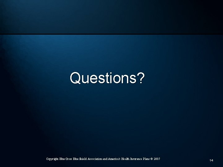 Questions? Copyright Blue. Cross Blue. Shield Association and America's Health Insurance Plans © 2007