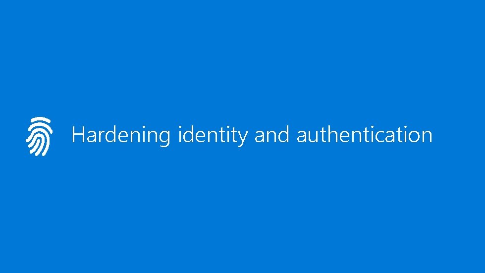 Hardening identity and authentication 