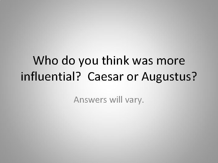 Who do you think was more influential? Caesar or Augustus? Answers will vary. 