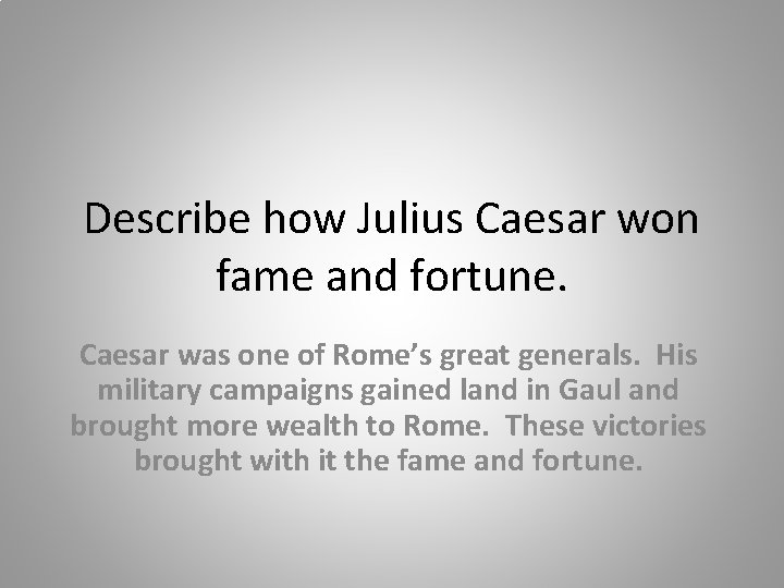 Describe how Julius Caesar won fame and fortune. Caesar was one of Rome’s great