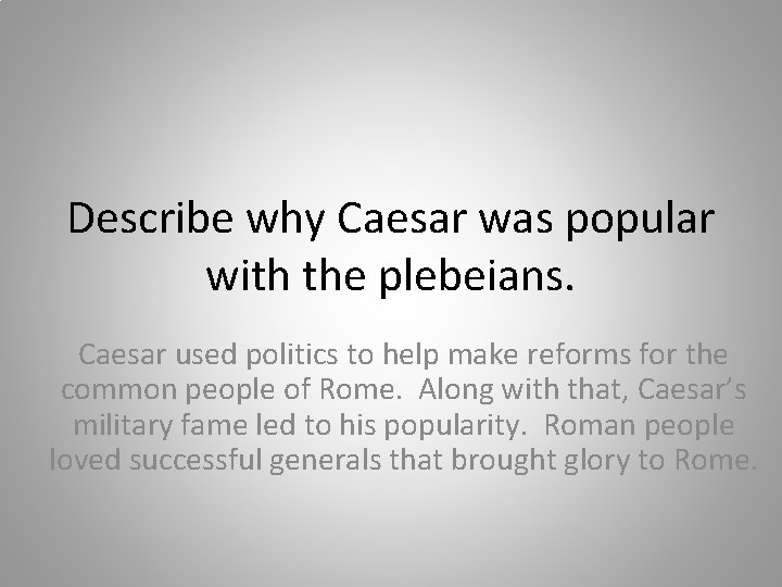 Describe why Caesar was popular with the plebeians. Caesar used politics to help make