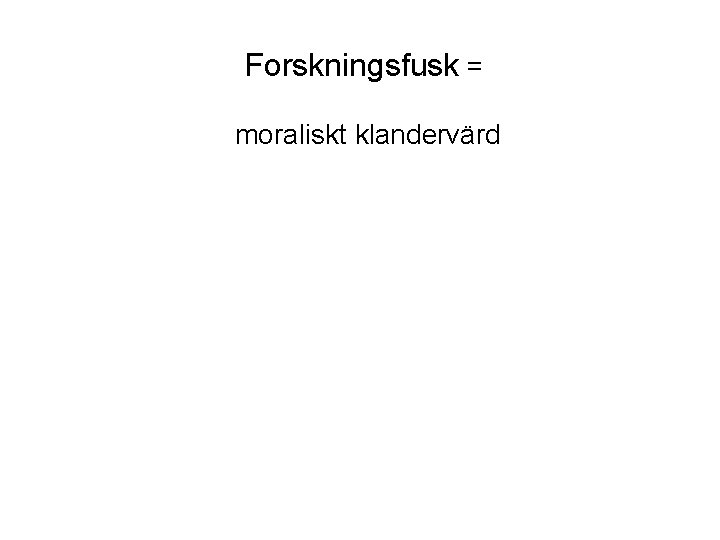 Forskningsfusk = moraliskt klandervärd förvrängning av sanningen om forskningsprocessen, om forskningsobjektet, eller om forskaren