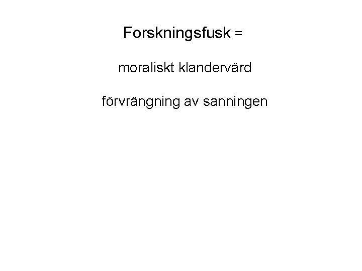 Forskningsfusk = moraliskt klandervärd förvrängning av sanningen om forskningsprocessen, om forskningsobjektet, eller om forskaren