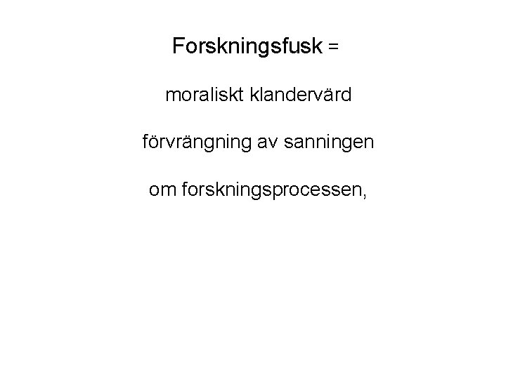 Forskningsfusk = moraliskt klandervärd förvrängning av sanningen om forskningsprocessen, om forskningsobjektet, eller om forskaren