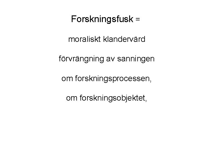 Forskningsfusk = moraliskt klandervärd förvrängning av sanningen om forskningsprocessen, om forskningsobjektet, eller om forskaren