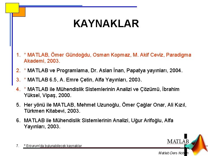 KAYNAKLAR 1. * MATLAB, Ömer Gündoğdu, Osman Kopmaz, M. Akif Ceviz, Paradigma Akademi, 2003.