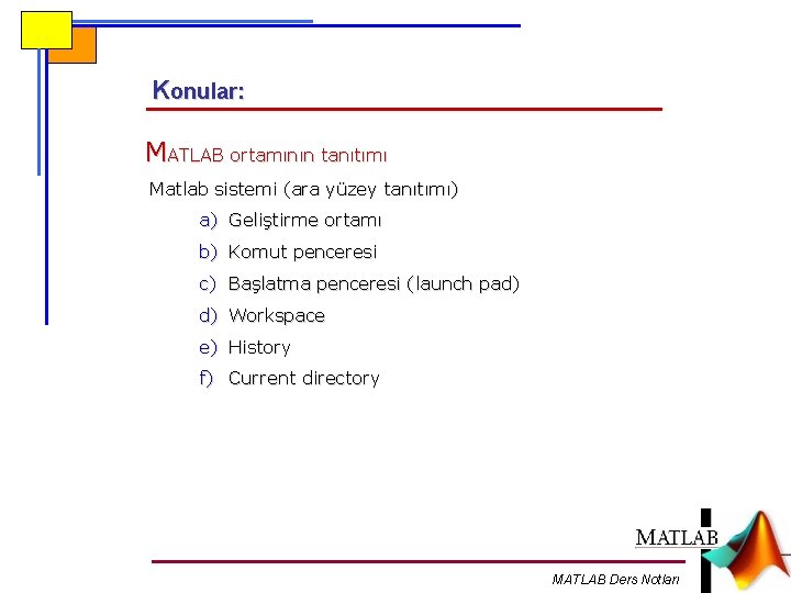 Konular: MATLAB ortamının tanıtımı Matlab sistemi (ara yüzey tanıtımı) a) Geliştirme ortamı b) Komut