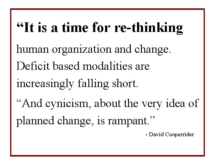 “It is a time for re-thinking human organization and change. Deficit based modalities are