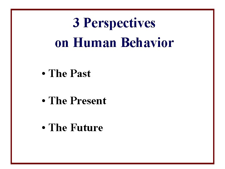 3 Perspectives on Human Behavior • The Past • The Present • The Future