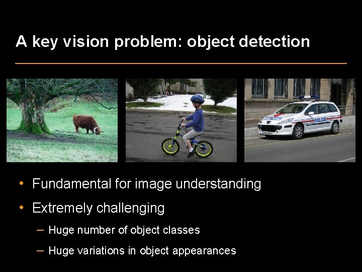 A key vision problem: object detection • Fundamental for image understanding • Extremely challenging