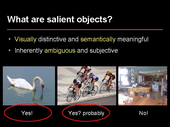 What are salient objects? • Visually distinctive and semantically meaningful • Inherently ambiguous and