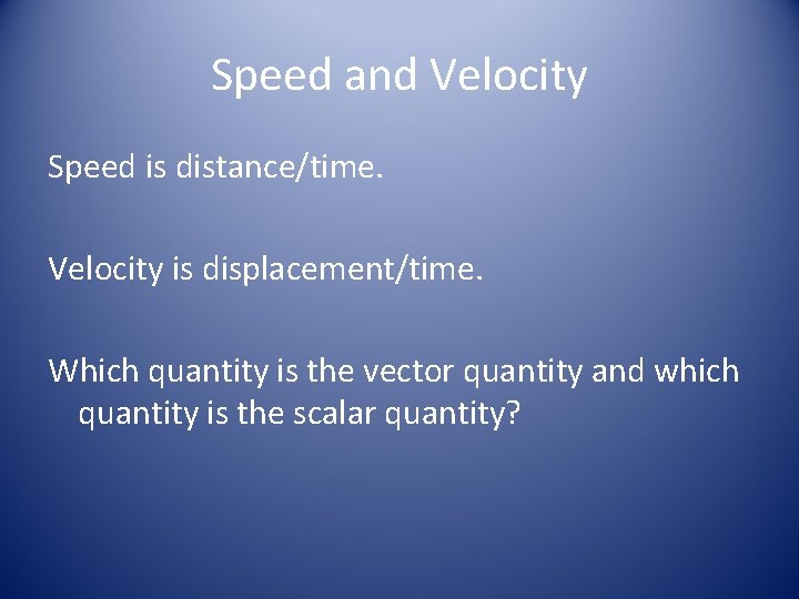 Speed and Velocity Speed is distance/time. Velocity is displacement/time. Which quantity is the vector