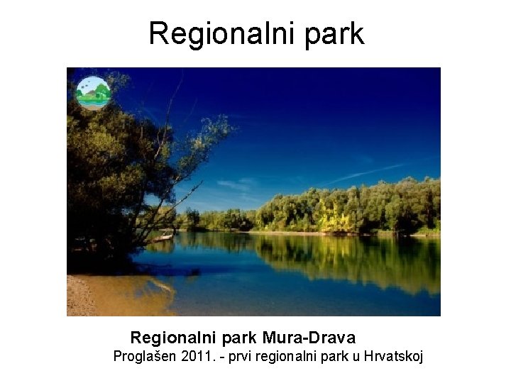 Regionalni park Mura-Drava Proglašen 2011. - prvi regionalni park u Hrvatskoj Regionalni park Mura-Drava Proglašen 2011. - prvi regionalni park u Hrvatskoj