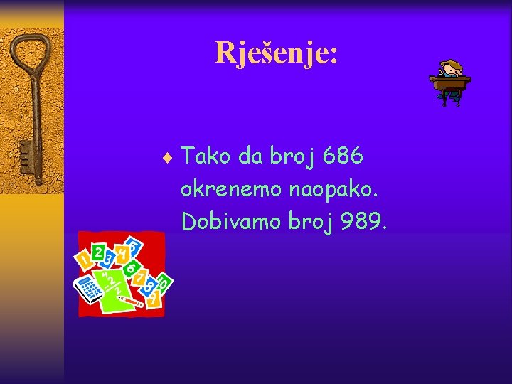 Rješenje: ¨ Tako da broj 686 okrenemo naopako. Dobivamo broj 989. 