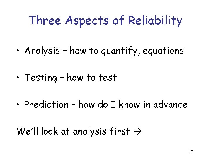 Three Aspects of Reliability • Analysis – how to quantify, equations • Testing –
