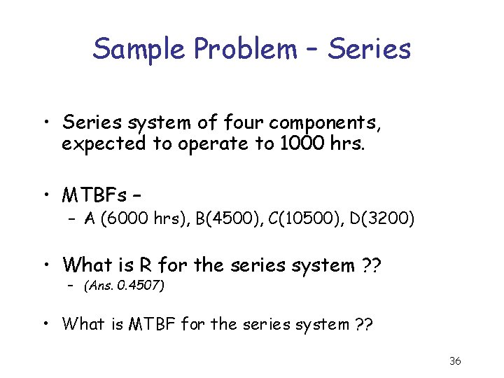 Sample Problem – Series • Series system of four components, expected to operate to